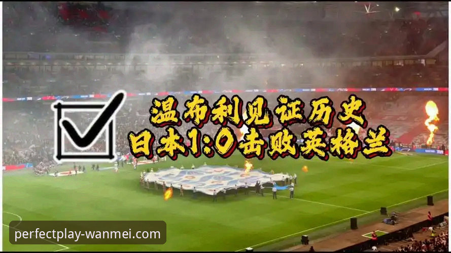 完美体育官网链接怎么样 英格兰0-1负于日本观赛体验指南:从完美体育平台重温这场冷门赛事